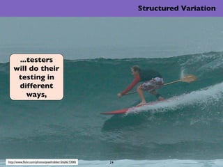 Structured Variation




     ...testers
    will do their
     testing in
     different
        ways,




http://www.ﬂic...
