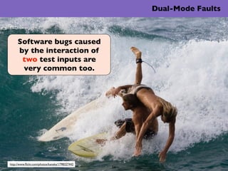 Dual-Mode Faults



     Software bugs caused
     by the interaction of
      two test inputs are
      very common too.
...