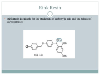 Rink Resin
 Rink Resin is suitable for the atachment of carboxylic acid and the release of
carboxamides
 