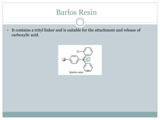 Barlos Resin
 It contains a trityl linker and is suitable for the attachment and release of
carboxylic acid.
 