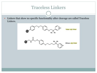 Traceless Linkers
 Linkers that show no specific functionality after cleavage are called Traceless
Linkers.
 