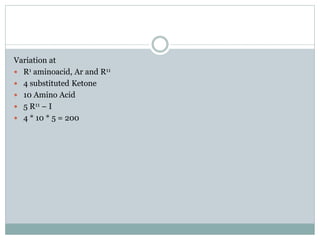 Variation at
 R1 aminoacid, Ar and R11
 4 substituted Ketone
 10 Amino Acid
 5 R11 – I
 4 * 10 * 5 = 200
 