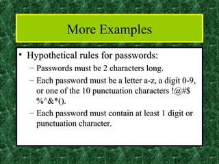 More Examples
• Hypothetical rules for passwords:
  – Passwords must be 2 characters long.
  – Each password must be a letter a-z, a digit 0-9,
    or one of the 10 punctuation characters !@#$
    %^&*().
  – Each password must contain at least 1 digit or
    punctuation character.



                                             18
 