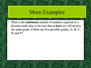 More Examples
• What is the minimum number of students required in a
  discrete math class to be sure that at least six will receive
  the same grade, if there are five possible grades, A, B, C,
  D, and F?




                                                       25
 