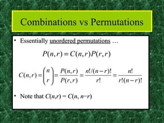 Combinations vs Permutations
• Essentially unordered permutations …

           P ( n , r ) = C ( n, r ) P ( r , r )

               n  P(n, r ) n! /(n − r )!       n!
 C ( n, r ) =   =
               r  P(r , r ) =            =
                                r!         r!(n − r )!

• Note that C(n,r) = C(n, n−r)


                                                  31
 