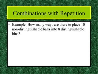 Combinations with Repetition
• Example: How many ways are there to place 10
  non-distinguishable balls into 8 distinguishable
  bins?




                                             39
 