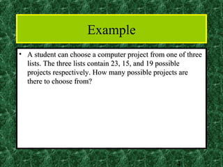 Example
• A student can choose a computer project from one of three
  lists. The three lists contain 23, 15, and 19 possible
  projects respectively. How many possible projects are
  there to choose from?




                                                  4
 