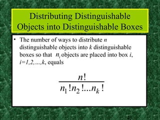 Distributing Distinguishable
 Objects into Distinguishable Boxes
• The number of ways to distribute n
  distinguishable objects into k distinguishable
  boxes so that ni objects are placed into box i,
  i=1,2,…,k, equals

                        n!
                   n1 !n2 !...nk !

                                              43
 