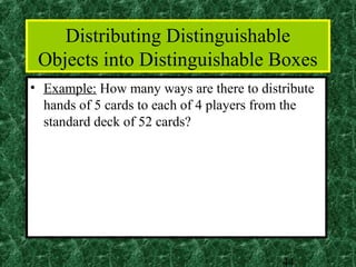 Distributing Distinguishable
 Objects into Distinguishable Boxes
• Example: How many ways are there to distribute
  hands of 5 cards to each of 4 players from the
  standard deck of 52 cards?




                                          44
 