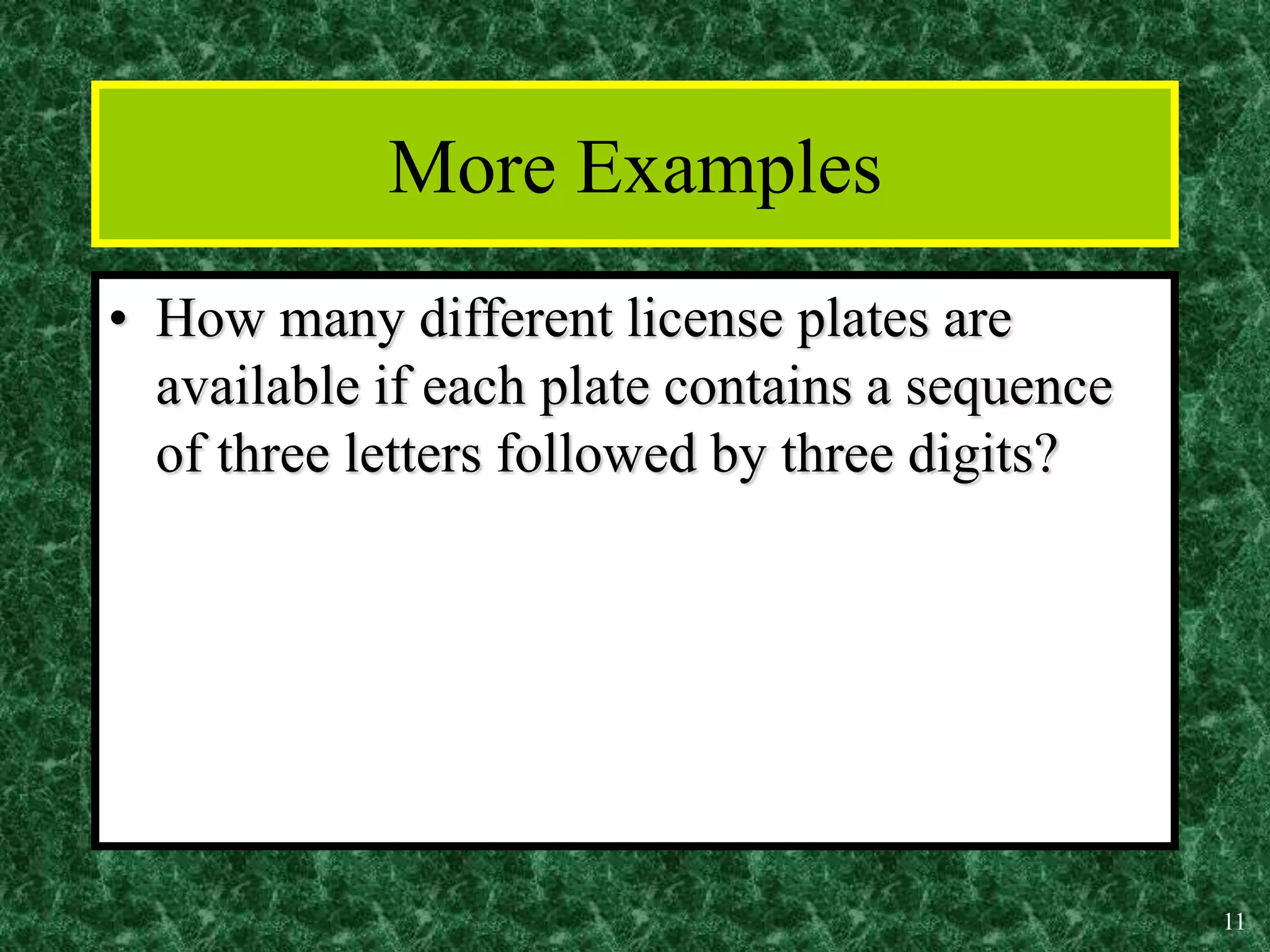 11
More Examples
• How many different license plates are
available if each plate contains a sequence
of three letters followed by three digits?
 