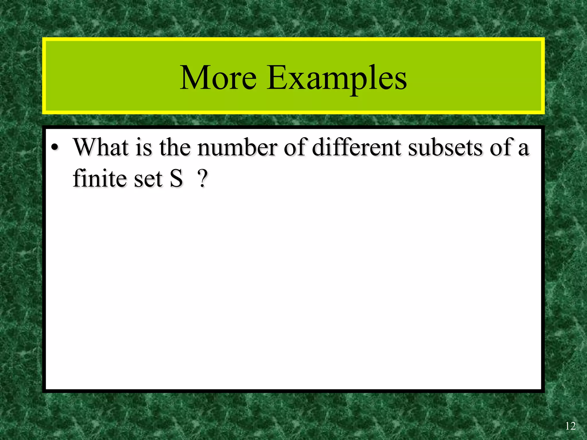 12
More Examples
• What is the number of different subsets of a
finite set S ?
 