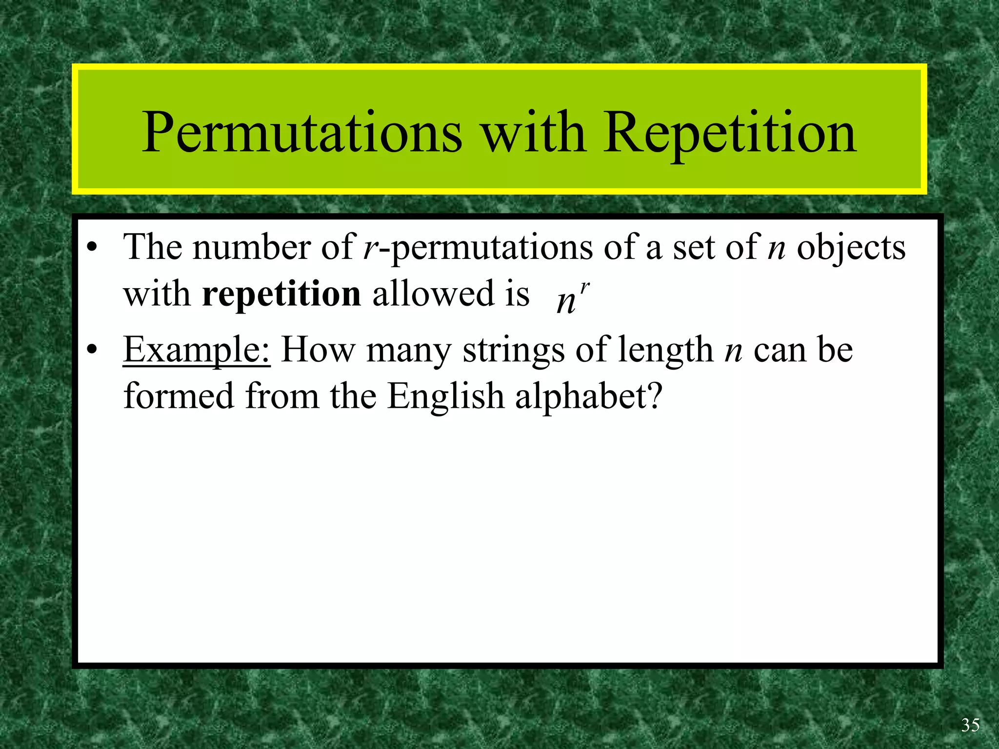 35
Permutations with Repetition
• The number of r-permutations of a set of n objects
with repetition allowed is
• Example: How many strings of length n can be
formed from the English alphabet?
r
n
 