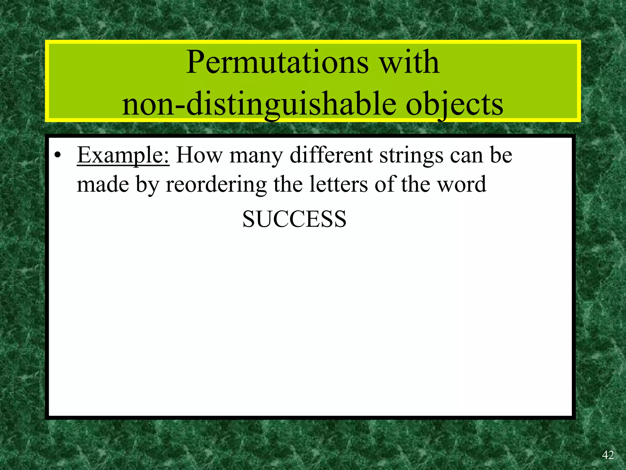 42
Permutations with
non-distinguishable objects
• Example: How many different strings can be
made by reordering the letters of the word
SUCCESS
 
