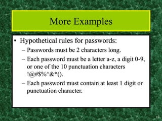 18
More Examples
• Hypothetical rules for passwords:
– Passwords must be 2 characters long.
– Each password must be a letter a-z, a digit 0-9,
or one of the 10 punctuation characters
!@#$%^&*().
– Each password must contain at least 1 digit or
punctuation character.
 