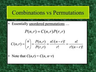31
Combinations vs Permutations
• Essentially unordered permutations …
• Note that C(n,r) = C(n, n−r)
)!
(
!
!
!
)!
/(
!
)
,
(
)
,
(
)
,
(
r
n
r
n
r
r
n
n
r
r
P
r
n
P
r
n
r
n
C














( , ) ( , ) ( , )
P n r C n r P r r

 