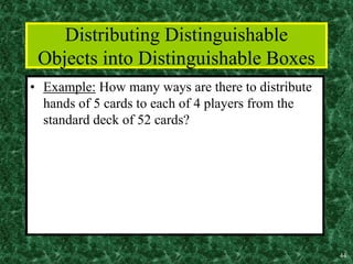 44
Distributing Distinguishable
Objects into Distinguishable Boxes
• Example: How many ways are there to distribute
hands of 5 cards to each of 4 players from the
standard deck of 52 cards?
 