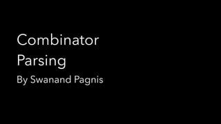 Combinator
Parsing
By Swanand Pagnis
 
