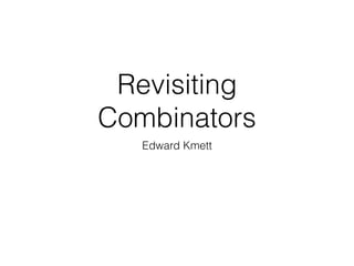 Revisiting
Combinators
Edward Kmett
 