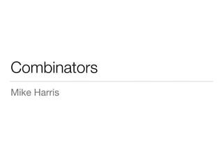 Combinators
Mike Harris
 
