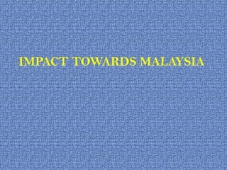 IMPACT TOWARDS MALAYSIA  