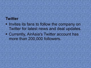 Twitter Invites its fans to follow the company on Twitter for latest news and deal updates. Currently, AirAsia's Twitter account has more than 200,000 followers. 