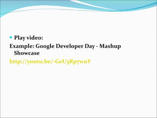 Play video: Example: Google Developer Day - Mashup Showcase http://youtu.be/-GeU3Rp7wnY 