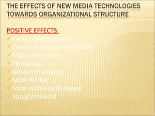 POSITIVE EFFECTS: Rapid communication Easy to send any information  More customized Temporary Greater in volume More formal More relationship-based Straightforward 