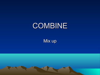 COMBINECOMBINE
Mix upMix up
 