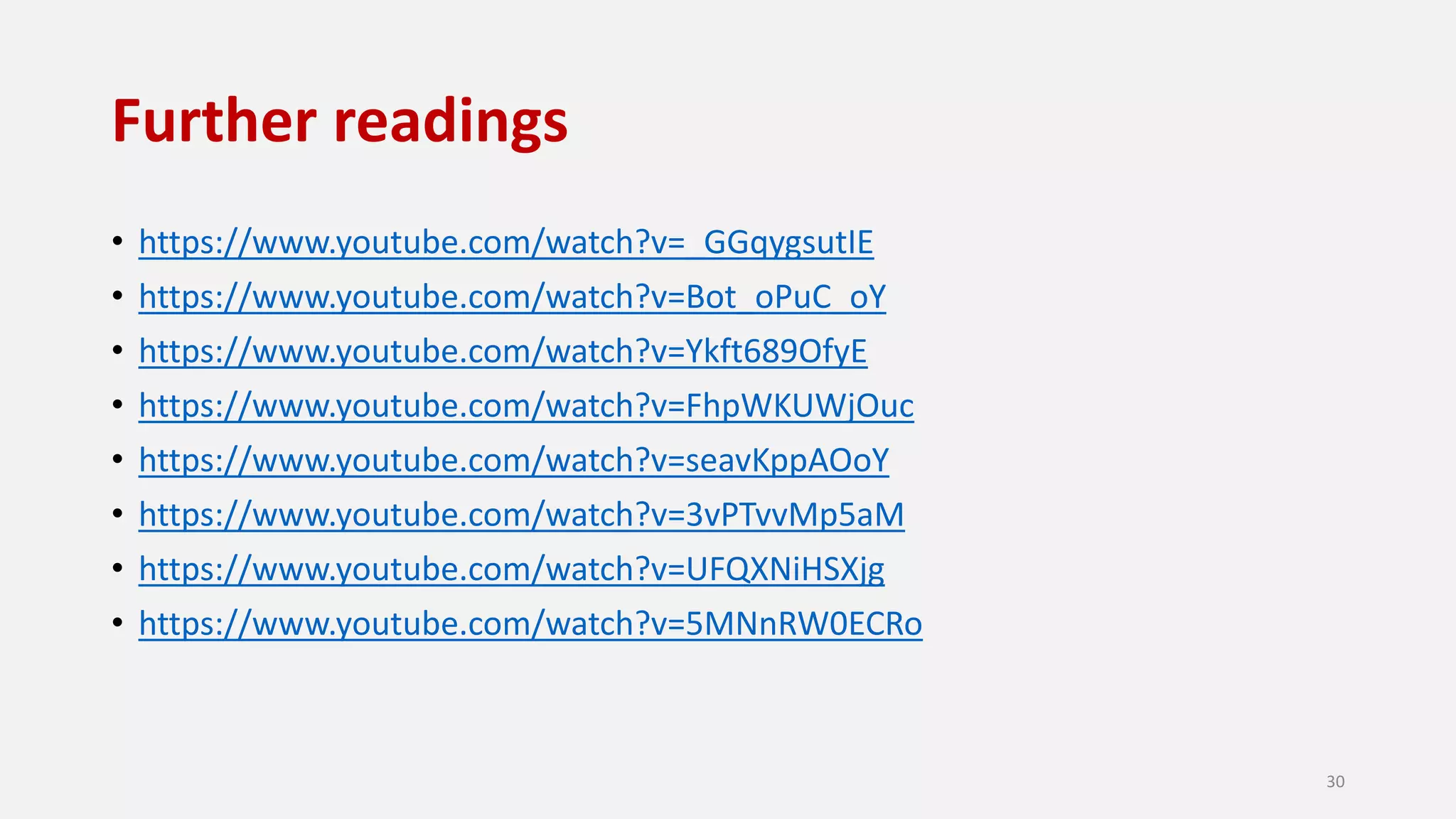 Further readings
• https://www.youtube.com/watch?v=_GGqygsutIE
• https://www.youtube.com/watch?v=Bot_oPuC_oY
• https://www.youtube.com/watch?v=Ykft689OfyE
• https://www.youtube.com/watch?v=FhpWKUWjOuc
• https://www.youtube.com/watch?v=seavKppAOoY
• https://www.youtube.com/watch?v=3vPTvvMp5aM
• https://www.youtube.com/watch?v=UFQXNiHSXjg
• https://www.youtube.com/watch?v=5MNnRW0ECRo
30
 