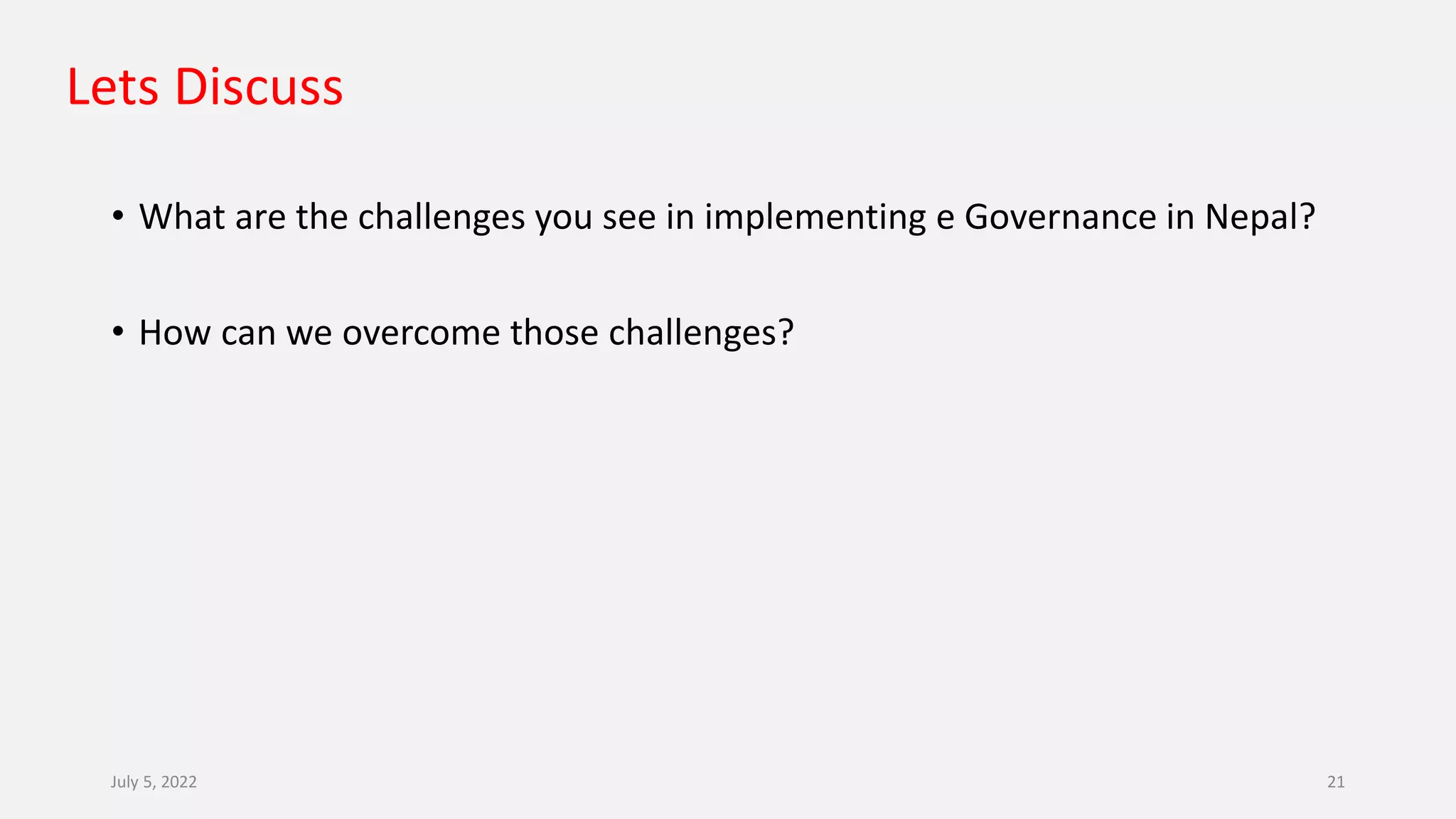 Lets Discuss
• What are the challenges you see in implementing e Governance in Nepal?
• How can we overcome those challenges?
July 5, 2022 21
 