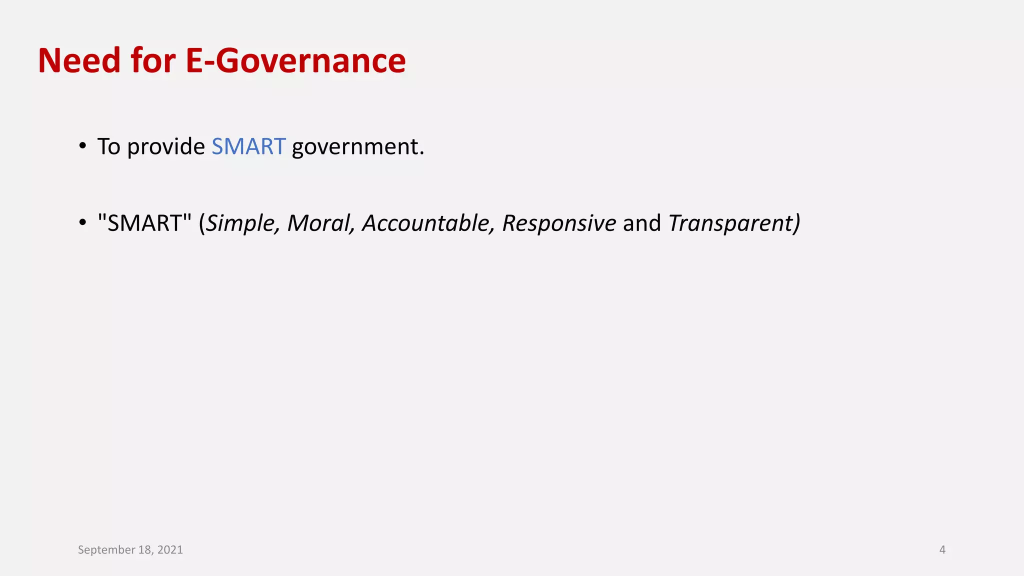 Need for E-Governance
• To provide SMART government.
• "SMART" (Simple, Moral, Accountable, Responsive and Transparent)
September 18, 2021 4
 