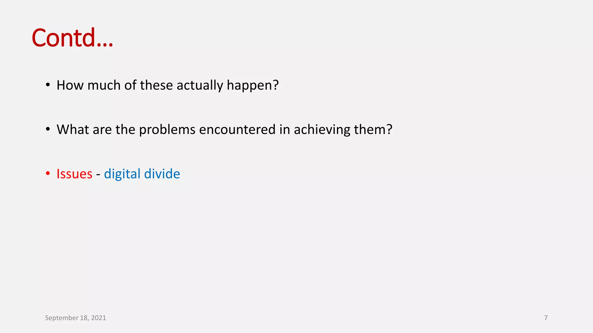 Contd…
• How much of these actually happen?
• What are the problems encountered in achieving them?
• Issues - digital divide
September 18, 2021 7
 