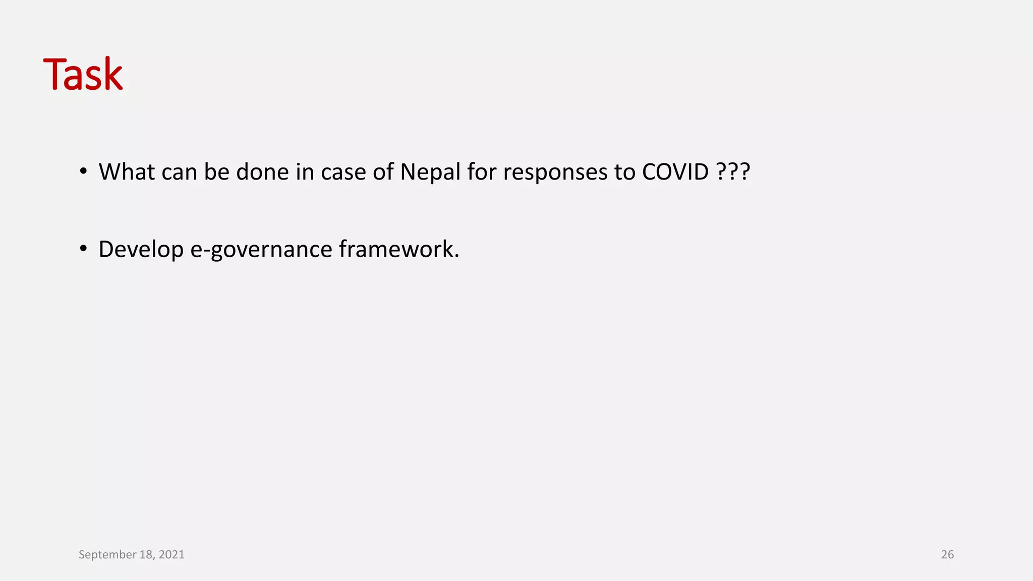 Task
• What can be done in case of Nepal for responses to COVID ???
• Develop e-governance framework.
September 18, 2021 26
 