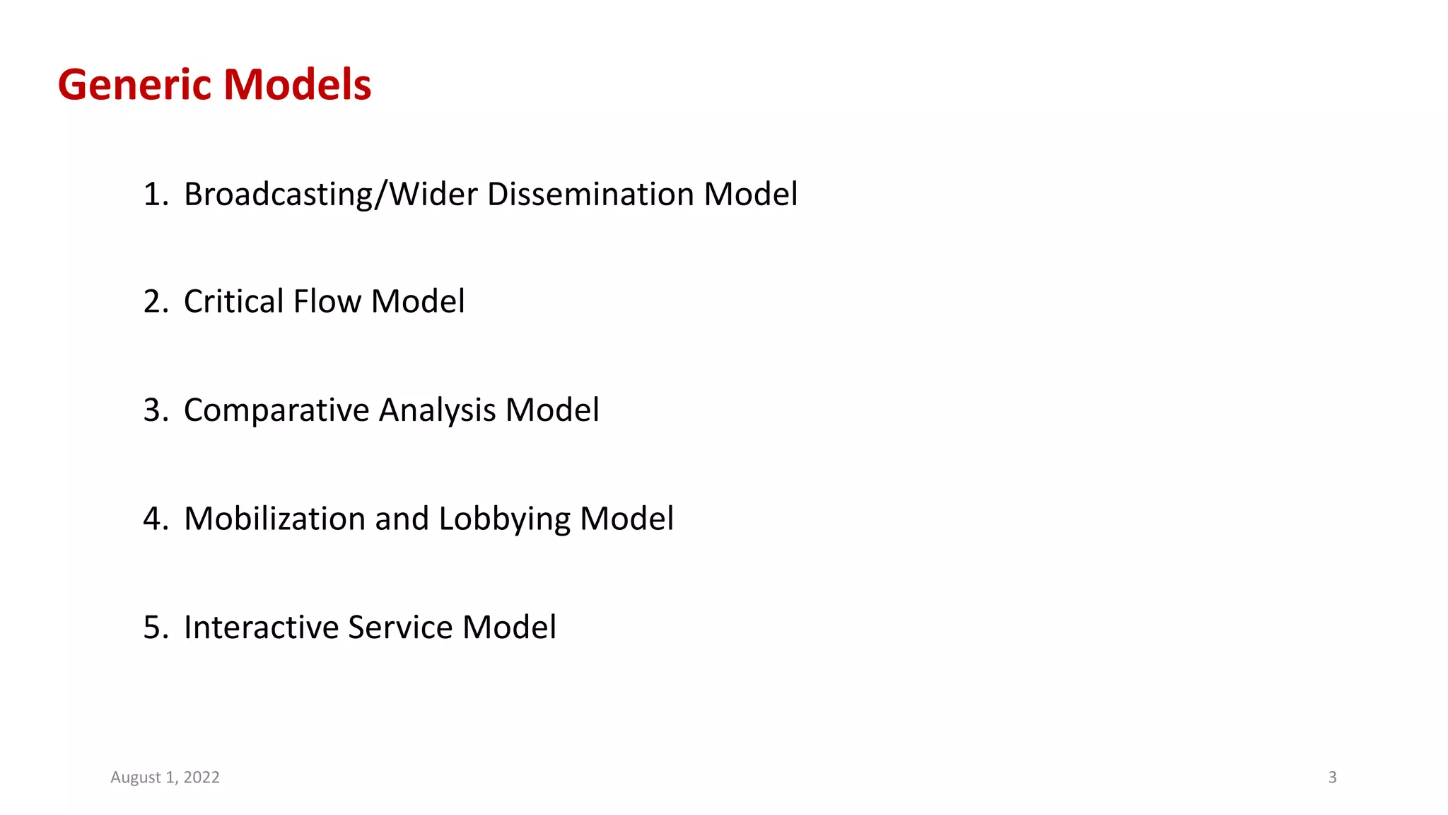 Generic Models
1. Broadcasting/Wider Dissemination Model
2. Critical Flow Model
3. Comparative Analysis Model
4. Mobilization and Lobbying Model
5. Interactive Service Model
August 1, 2022 3
 