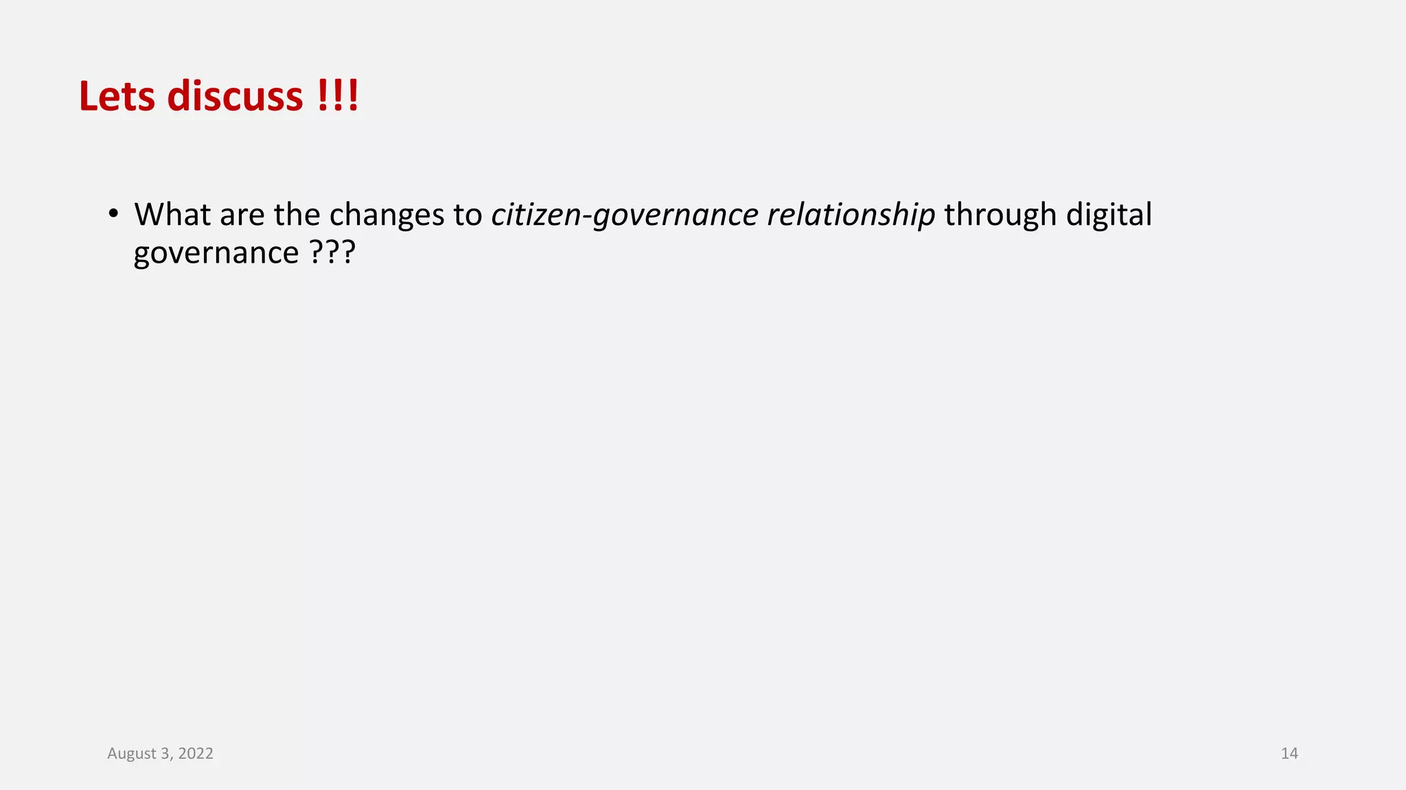 Lets discuss !!!
• What are the changes to citizen-governance relationship through digital
governance ???
August 3, 2022 14
 