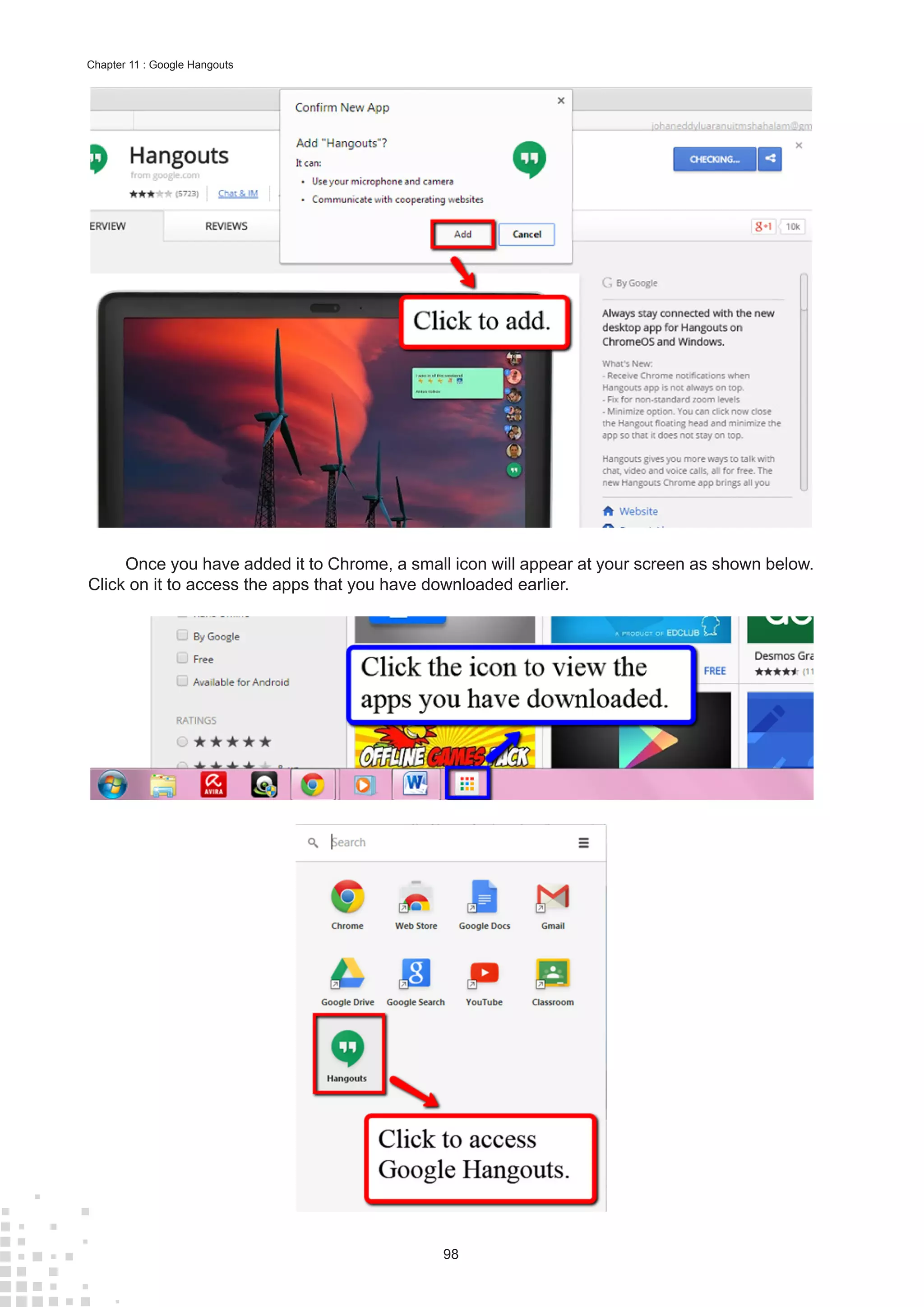 98
Chapter 11 : Google Hangouts
Once you have added it to Chrome, a small icon will appear at your screen as shown below.
Click on it to access the apps that you have downloaded earlier.
 