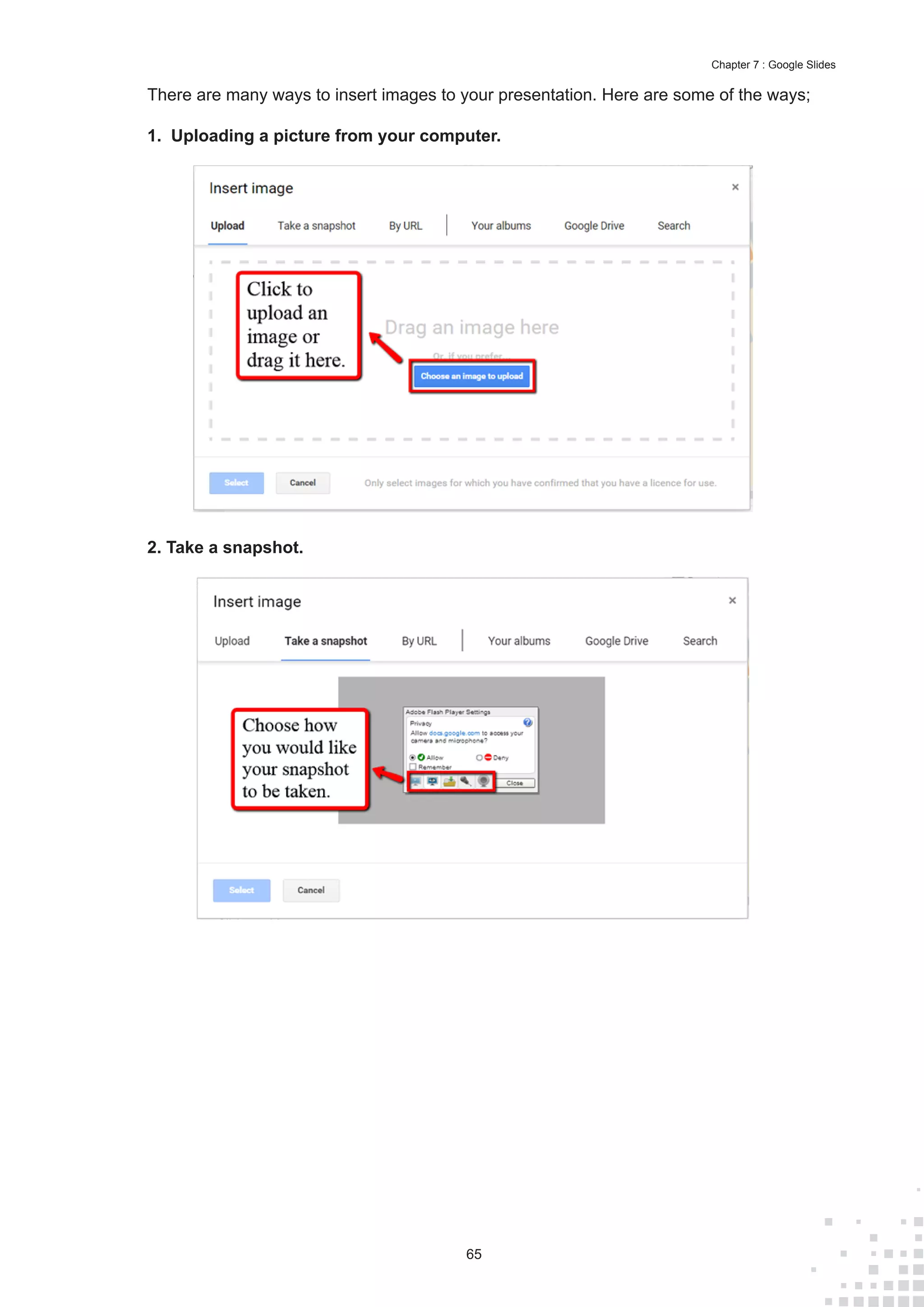 65
Chapter 7 : Google Slides
There are many ways to insert images to your presentation. Here are some of the ways;
1. Uploading a picture from your computer.
2. Take a snapshot.
 