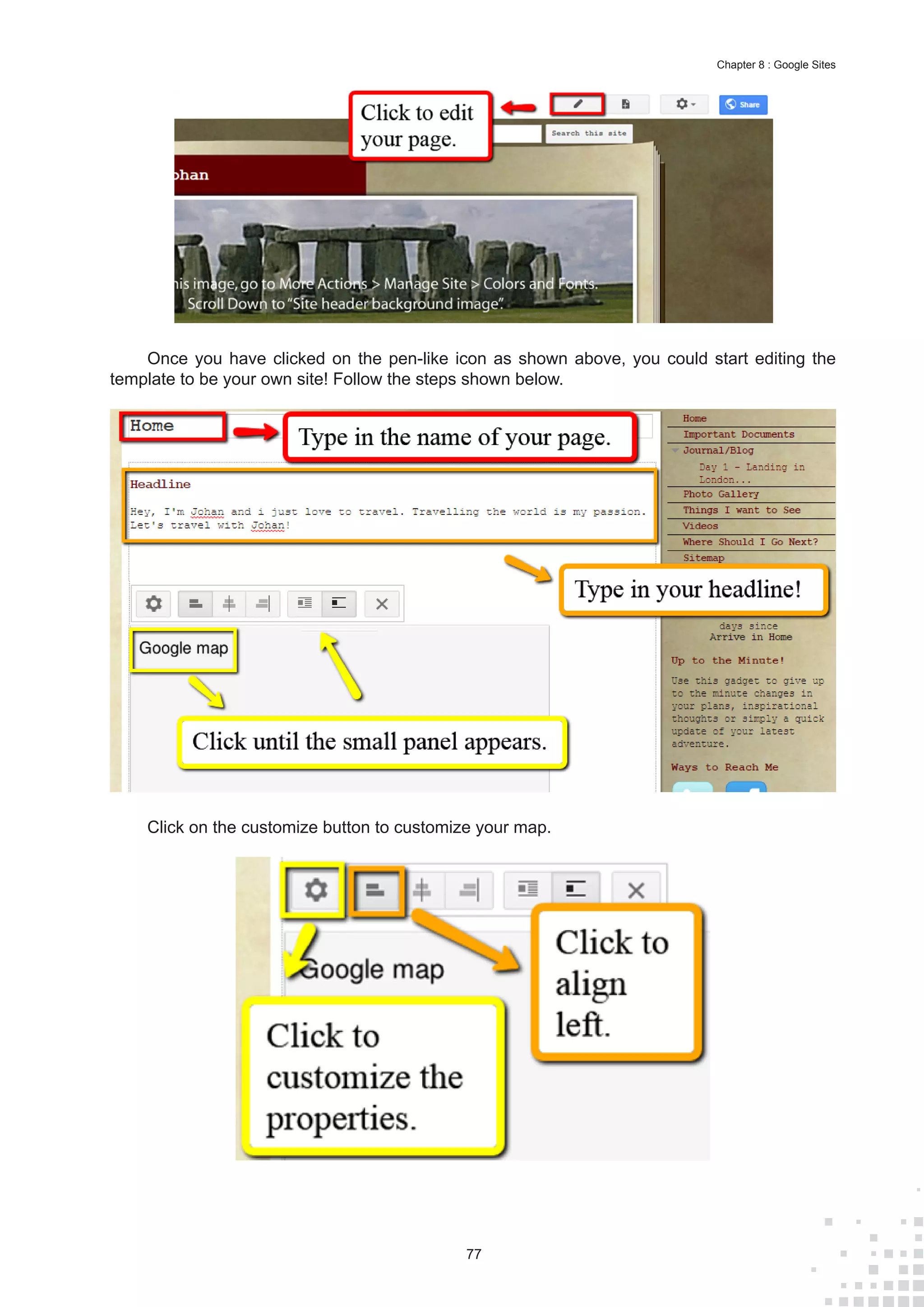 77
Chapter 8 : Google Sites
Once you have clicked on the pen-like icon as shown above, you could start editing the
template to be your own site! Follow the steps shown below.
Click on the customize button to customize your map.
 