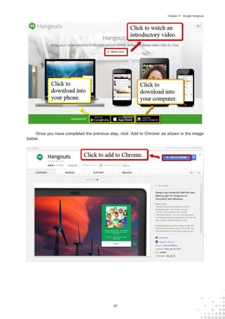 97
Chapter 11 : Google Hangouts
Once you have completed the previous step, click ‘Add to Chrome’ as shown in the image
below.
 