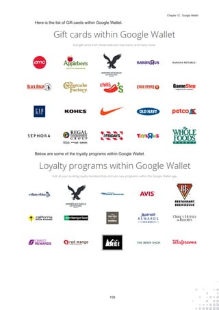 109
Chapter 12 : Google Wallet
Here is the list of Gift cards within Google Wallet.
Below are some of the loyalty programs within Google Wallet.
 