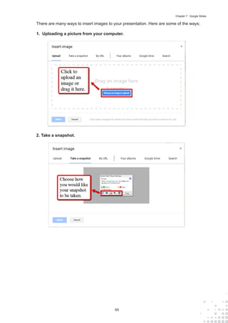 65
Chapter 7 : Google Slides
There are many ways to insert images to your presentation. Here are some of the ways;
1. Uploading a picture from your computer.
2. Take a snapshot.
 