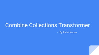 Combine Collections Transformer
- By Rahul Kumar
 