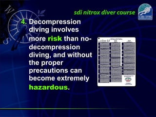 4. Decompression
diving involves
more risk than no-
decompression
diving, and without
the proper
precautions can
become extremely
hazardous.
 