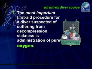 7. The most important
first-aid procedure for
a diver suspected of
suffering from
decompression
sickness is
administration of pure
oxygen.
 