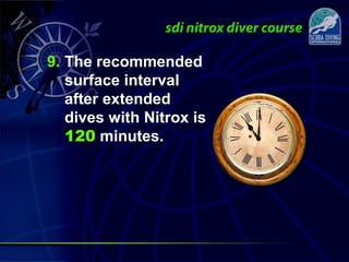9. The recommended
surface interval
after extended
dives with Nitrox is
120 minutes.
 