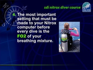 4. The most important
setting that must be
made to your Nitrox
computer before
every dive is the
FO2 of your
breathing mixture.
 