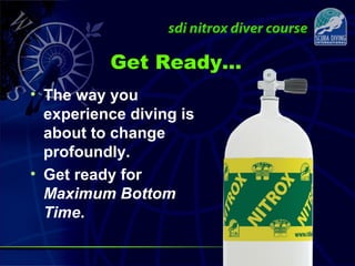 Get Ready…
• The way you
experience diving is
about to change
profoundly.
• Get ready for
Maximum Bottom
Time.
 