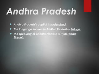 Andhra Pradesh
 Andhra Pradesh’s capital is Hyderabad.
 The language spoken in Andhra Pradesh is Telugu.
 The speciality of Andhra Pradesh is Hyderabadi
Biryani.
 