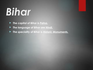 Bihar
 The capital of Bihar is Patna.
 The language of Bihar are Hindi.
 The speciality of Bihar is Historic Monuments.
 
