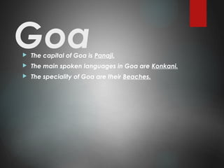 Goa The capital of Goa is Panaji.
 The main spoken languages in Goa are Konkani.
 The speciality of Goa are their Beaches.
 